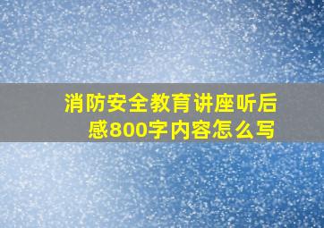 消防安全教育讲座听后感800字内容怎么写