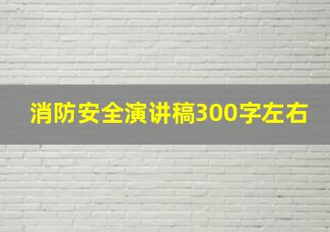 消防安全演讲稿300字左右