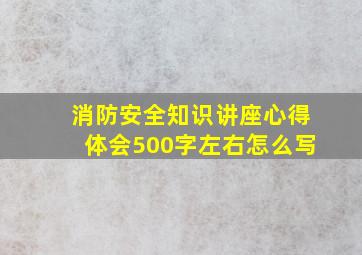 消防安全知识讲座心得体会500字左右怎么写