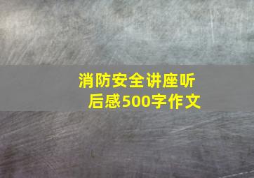 消防安全讲座听后感500字作文