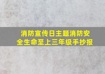 消防宣传日主题消防安全生命至上三年级手抄报