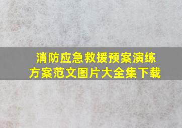 消防应急救援预案演练方案范文图片大全集下载