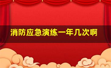 消防应急演练一年几次啊