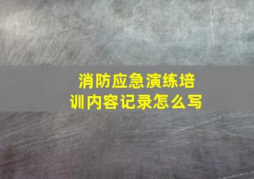 消防应急演练培训内容记录怎么写