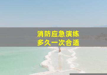 消防应急演练多久一次合适