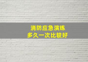 消防应急演练多久一次比较好