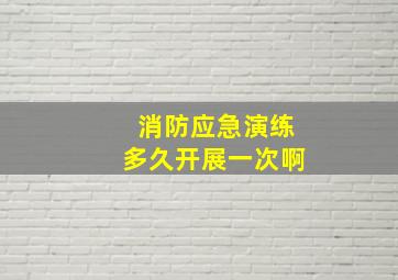 消防应急演练多久开展一次啊