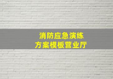 消防应急演练方案模板营业厅