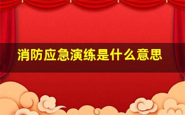 消防应急演练是什么意思