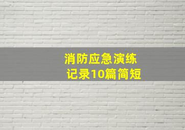 消防应急演练记录10篇简短