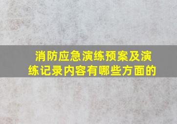 消防应急演练预案及演练记录内容有哪些方面的