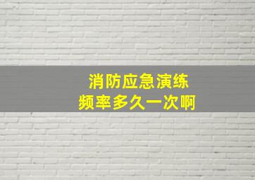 消防应急演练频率多久一次啊