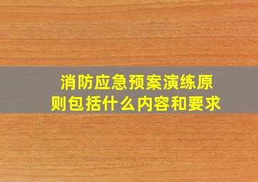 消防应急预案演练原则包括什么内容和要求