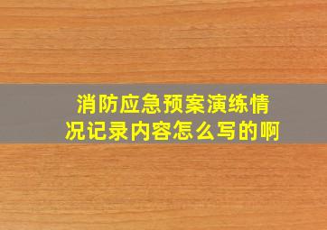 消防应急预案演练情况记录内容怎么写的啊