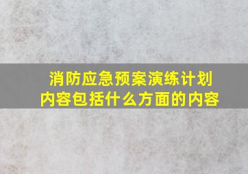 消防应急预案演练计划内容包括什么方面的内容