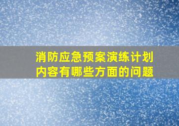 消防应急预案演练计划内容有哪些方面的问题