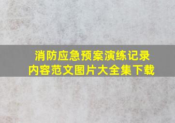 消防应急预案演练记录内容范文图片大全集下载