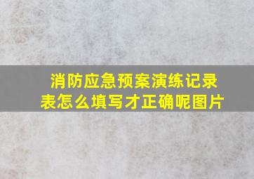 消防应急预案演练记录表怎么填写才正确呢图片