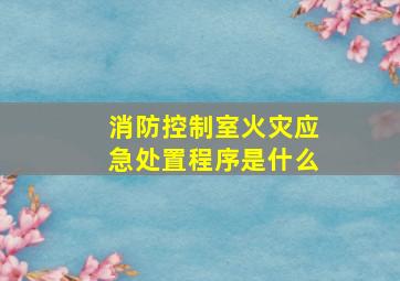 消防控制室火灾应急处置程序是什么