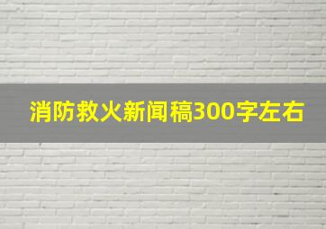 消防救火新闻稿300字左右