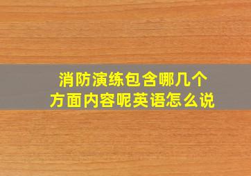 消防演练包含哪几个方面内容呢英语怎么说