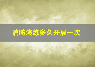 消防演练多久开展一次