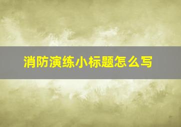 消防演练小标题怎么写