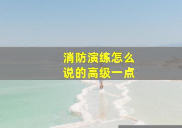 消防演练怎么说的高级一点