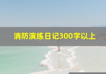 消防演练日记300字以上