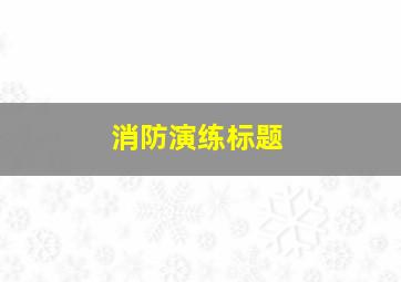 消防演练标题