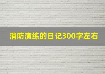 消防演练的日记300字左右