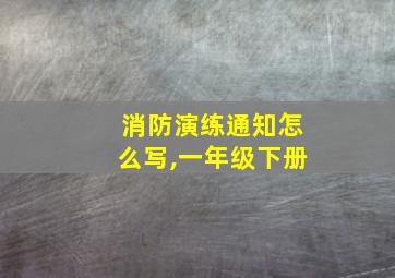 消防演练通知怎么写,一年级下册