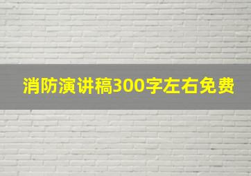 消防演讲稿300字左右免费