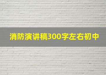 消防演讲稿300字左右初中