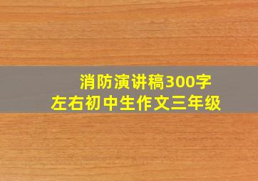 消防演讲稿300字左右初中生作文三年级