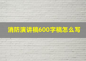 消防演讲稿600字稿怎么写