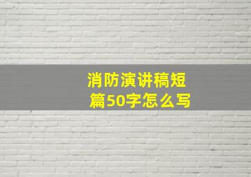 消防演讲稿短篇50字怎么写