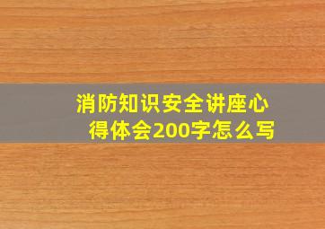 消防知识安全讲座心得体会200字怎么写