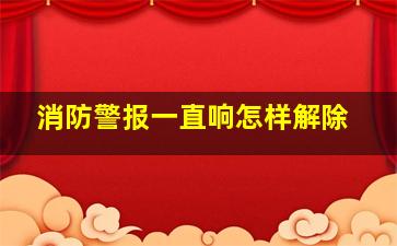 消防警报一直响怎样解除