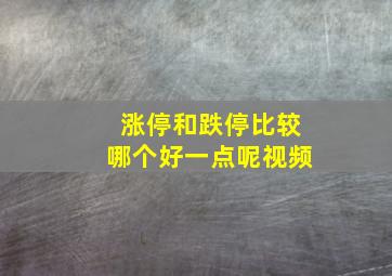 涨停和跌停比较哪个好一点呢视频