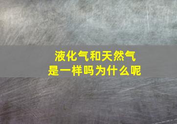 液化气和天然气是一样吗为什么呢