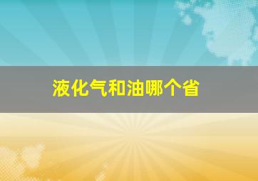 液化气和油哪个省