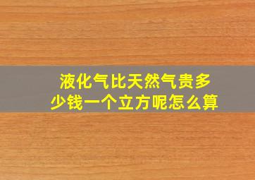 液化气比天然气贵多少钱一个立方呢怎么算