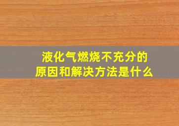 液化气燃烧不充分的原因和解决方法是什么