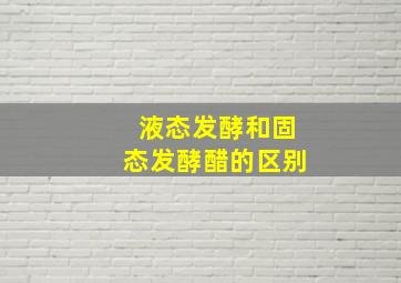 液态发酵和固态发酵醋的区别