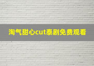 淘气甜心cut泰剧免费观看