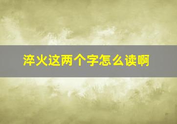 淬火这两个字怎么读啊