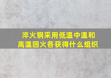 淬火钢采用低温中温和高温回火各获得什么组织