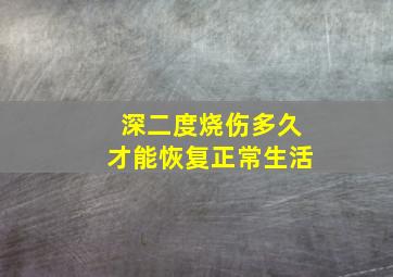 深二度烧伤多久才能恢复正常生活