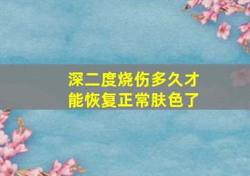 深二度烧伤多久才能恢复正常肤色了